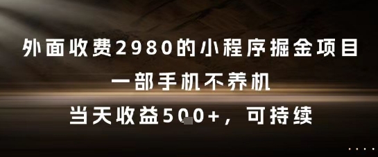 外面收费2980的小程序掘金项目，一部手机不养机，当天收益5张+，可持续【揭秘】-巴七创客网
