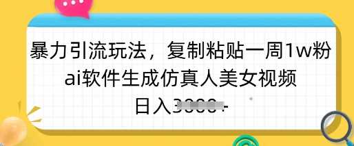 暴力引流玩法，复制粘贴一周1w粉，ai软件生成仿真人美女视频，日入多张-巴七创客网