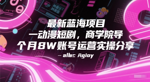 最新蓝海项目动漫短剧，商学院导师单抖音号一个月8W账号运营实操分享-巴七创客网