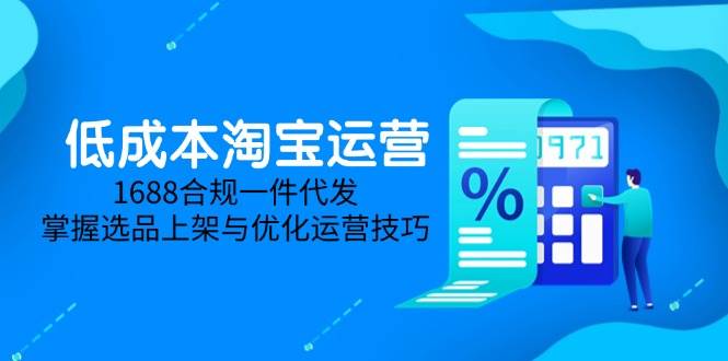 （14806期）低成本淘宝运营-5月更新，1688合规一件代发，掌握选品上架与优化运营技巧-巴七创客网