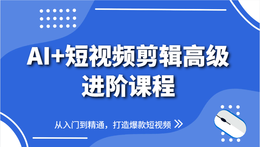 AI+短视频剪辑高级进阶课程，从入门到精通，打造爆款短视频-巴七创客网