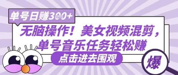 无脑操作！美女视频混剪，单号音乐任务轻松日入3张+-巴七创客网