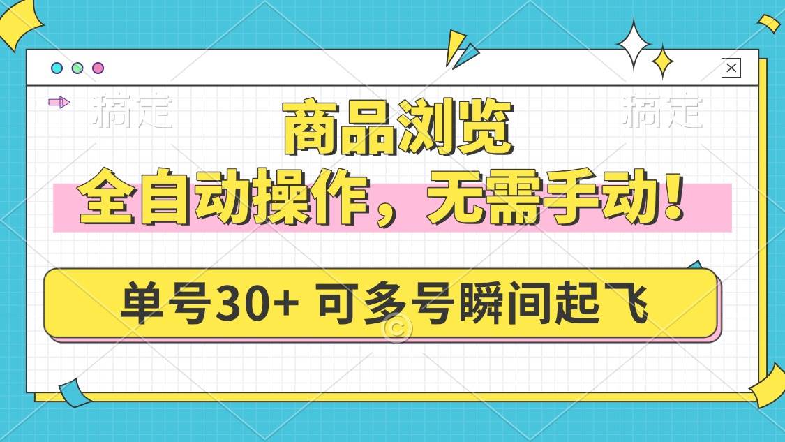 （14131期）商品浏览，全自动操作，无需手动，单号一天30+，多号矩阵，瞬间起飞-巴七创客网