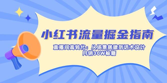 小红书流量掘金指南：直播间高转化：从场景搭建到话术设计，月销30W秘籍-巴七创客网