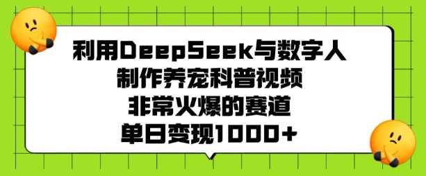 利用DeepSeek与数字人制作养宠科普视频，非常火爆的赛道，单日变现多张-巴七创客网