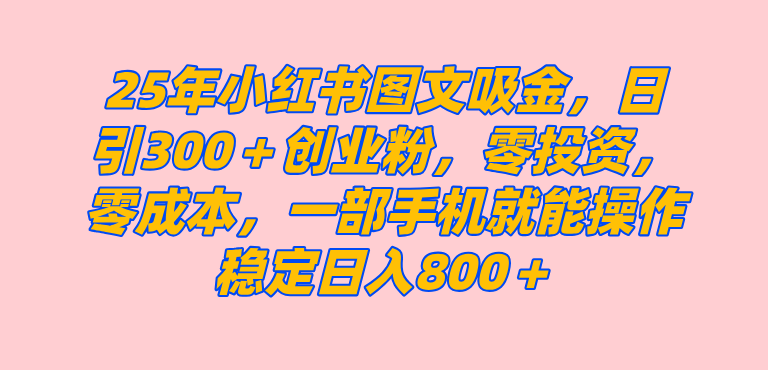 （14437期）25年小红书创业粉图文自热打法，一部手机简单操作， 日引300＋创业粉，零投资，零成本，每天利用20分钟就能完成-巴七创客网