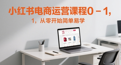 小红书电商运营课程0-1，从零开始简单易学-巴七创客网
