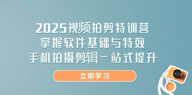 （14272期）2025视频拍剪特训营，掌握软件基础与特效，手机拍摄剪辑一站式提升-巴七创客网