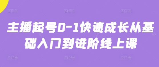 主播起号0-1快速成长从基础入门到进阶线上课-巴七创客网