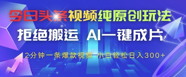 今日头条视频纯原创玩法，拒绝搬运，AI一键成片， 2分钟一条爆款视频，小白也能轻松日入3张+【揭秘】-巴七创客网