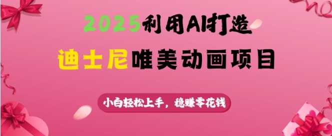 2025利用AI打造迪士尼唯美动画项目，小白轻松上手，稳挣零花钱-巴七创客网