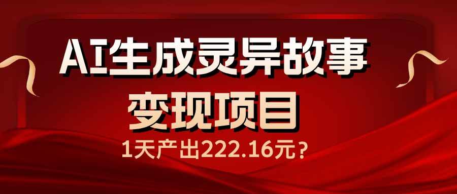（14261期）AI生成灵异故事变现项目，1天产出222.16元-巴七创客网