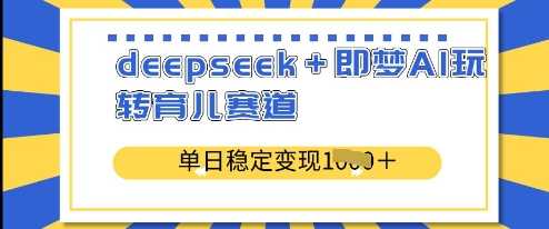deepseek+即梦AI玩转育儿赛道，单日稳定变现多张-巴七创客网