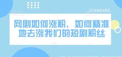 网剧如何涨粉，如何精准地去涨我们的短剧粉丝-巴七创客网