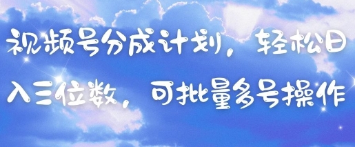 视频号分成计划，轻松日入三位数，可批量多号操作-巴七创客网