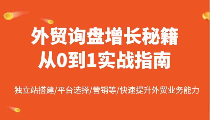 外贸询盘增长秘籍从0到1实战指南，独立站搭建/平台选择/营销等/快速提升外贸业务能力-巴七创客网