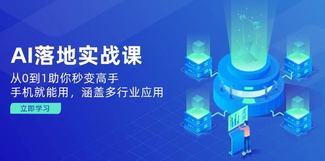 （14218期）AI落地实战课：从0到1助你秒变高手，手机就能用，涵盖多行业应用-巴七创客网