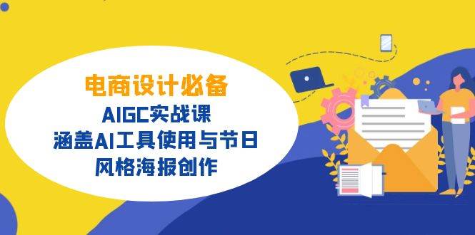 （14522期）电商设计必备！AIGC实战课，涵盖AI工具使用与节日、风格海报创作-巴七创客网