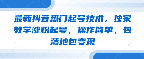 最新抖音热门起号技术，独家教学涨粉起号，操作简单，包落地包变现-巴七创客网