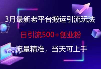 3月最新老平台搬运引流玩法，日引流500+创业粉，流量精准，当天可上手-巴七创客网