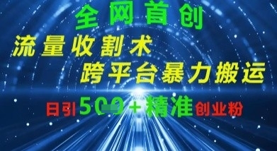 全网流量收割术：跨平台暴力搬运，日引500+精准创业粉-巴七创客网