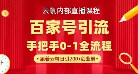 【云帆内部直播课】百家号高效引流 ，单号单日引300+精准创业粉，一分钟一条原创素材，引爆你的私域流量-巴七创客网