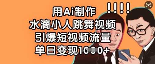 用Ai制作水滴小人跳舞视频，引爆短视频流量，单日变现数张-巴七创客网