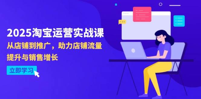（14504期）2025淘宝运营实战课-4月更新：从店铺到推广，助力店铺流量提升与销售增长-巴七创客网