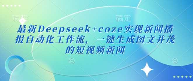 最新Deepseek+coze实现新闻播报自动化工作流，一键生成图文并茂的短视频新闻-巴七创客网