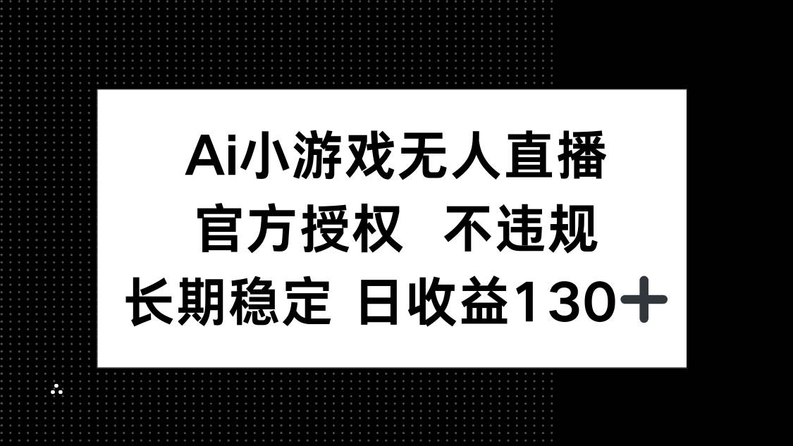 （14260期）AI小游戏无人直播，官方授权 不违规，单日平均收益130+-巴七创客网