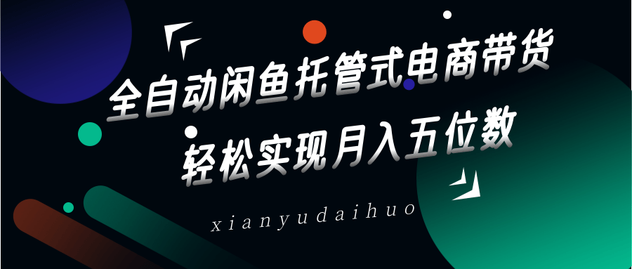 全自动闲鱼托管式电商带货，一部手机和一个闲鱼号就可以开干，轻松实现月入五位数-巴七创客网