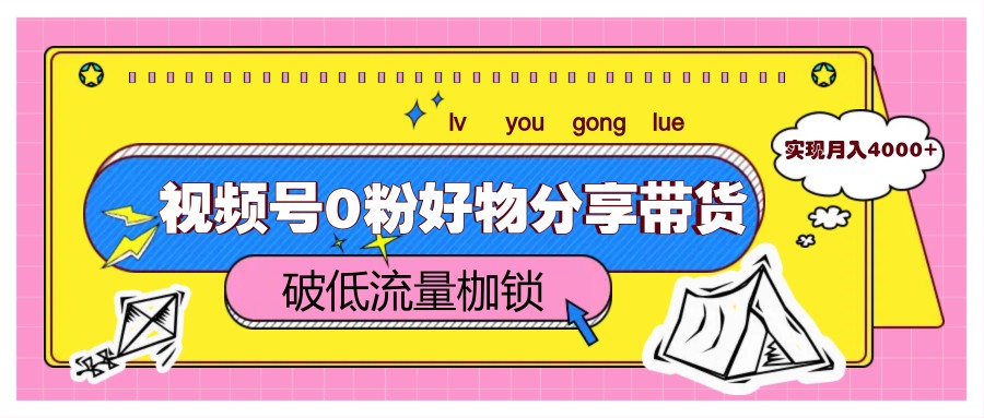 视频号0粉好物分享带货，突破低流量枷锁，实现月入4000+-巴七创客网
