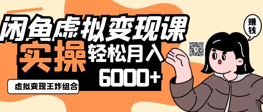 2025闲鱼虚拟产品变现程，实操王炸组合，轻松月入6000+-巴七创客网