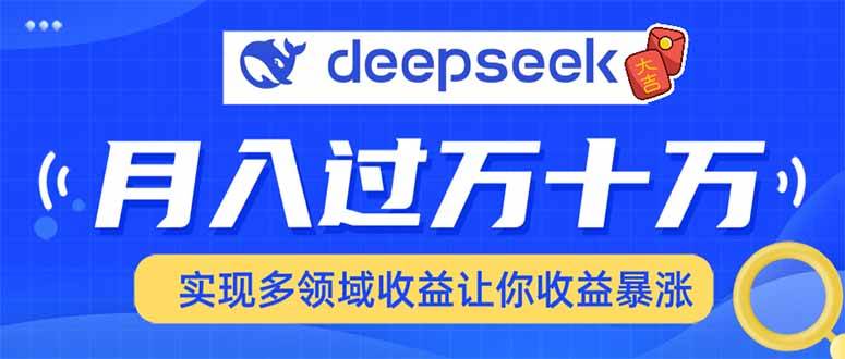 （14140期）用DeepSeek席卷各大平台，快速上手实现多领域，让你收入猛增-巴七创客网