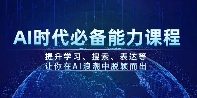 AI时代必备能力课程，提升学习、搜索、表达等，让你在AI浪潮中脱颖而出-巴七创客网