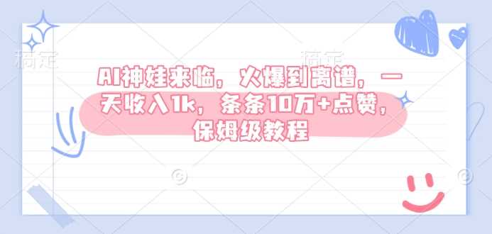 AI神娃来临，火爆到离谱，一天收入1k，条条10万+点赞，保姆级教程-巴七创客网