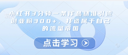 小红书3分钟一条作品精准引流创业粉300+，打造属于自己的流量帝国-巴七创客网