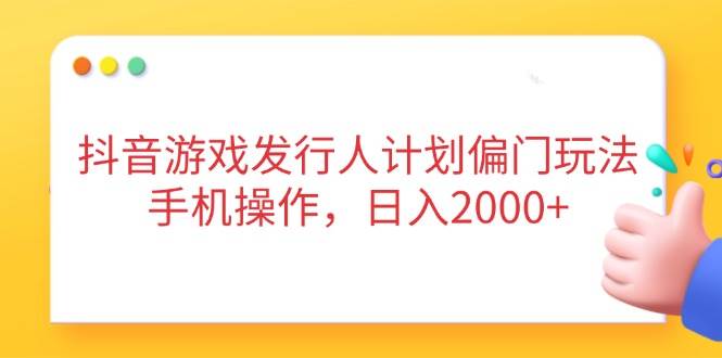（14371期）抖音游戏发行人计划偏门玩法，手机操作，日入2000+-巴七创客网