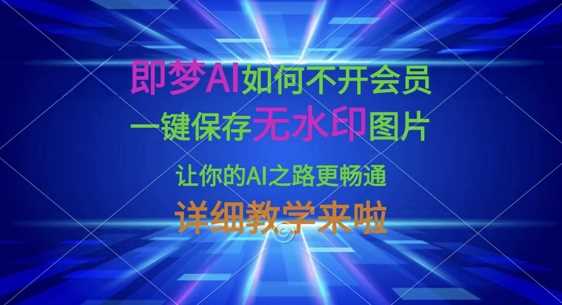 即梦AI如何不开会员，一键保存无水印图片，让你的AI之路更畅通，详细教学来啦-巴七创客网