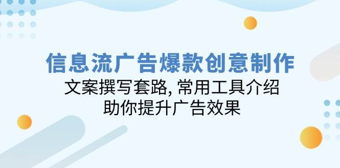 信息流广告爆款创意制作：文案撰写套路, 常用工具介绍, 助你提升广告效果-巴七创客网
