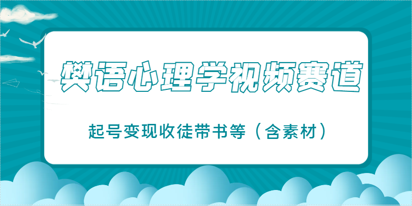 樊语心理学视频教学，最近爆火的视频赛道，起号变现收徒带书等（含素材）-巴七创客网