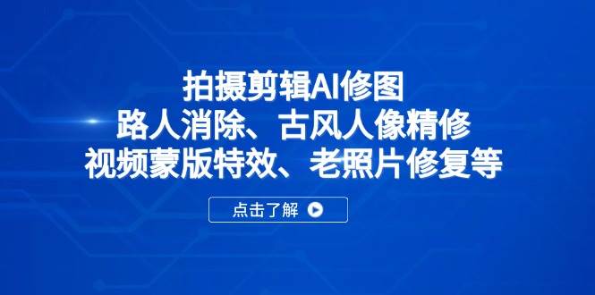 （14277期）拍摄剪辑AI修图：路人消除、古风人像精修、视频蒙版特效、老照片修复等-巴七创客网