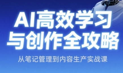 AI高效学习与创作全攻略，从笔记管理到内容生产实战课-巴七创客网