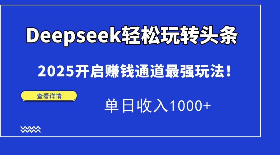 Deepseek轻松玩转头条，2025开启赚钱通道最强玩法！单日收入1000+-巴七创客网