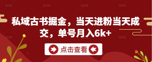 私域古书掘金，当天进粉当天成交，单号月入6k+-巴七创客网