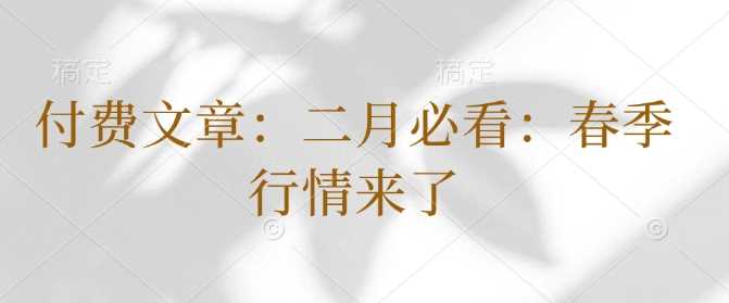 付费文章：二月必看：春季行情来了-巴七创客网
