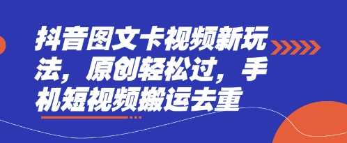 抖音图文卡视频新玩法，原创轻松过，手机短视频搬运去重-巴七创客网