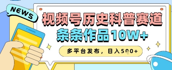 视频号历史科普赛道，条条作品10W+，多平台发布，助你变现收益翻倍-巴七创客网