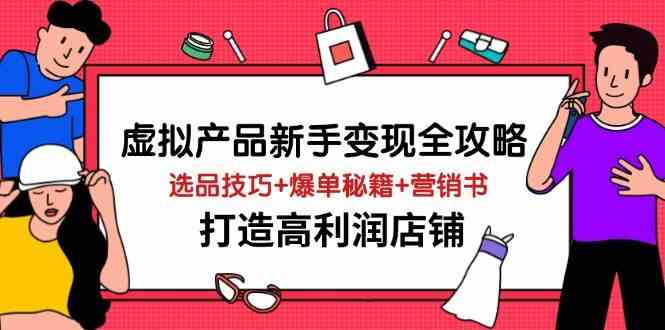 虚拟产品新手变现全攻略，选品技巧+爆单秘籍+营销书，打造高利润店铺-巴七创客网