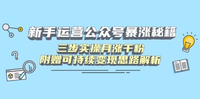 （14111期）新手运营公众号暴涨秘籍，三步实操月涨千粉，附赠可持续变现思路解析-巴七创客网